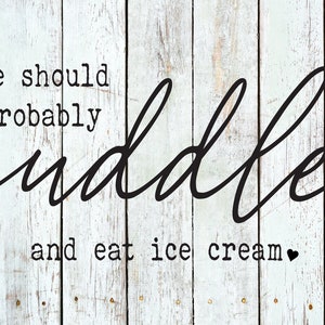 We should probably Cuddle and eat ice-cream  ••  SVG dxf PNG pdf JPG file •• Digital Download ••