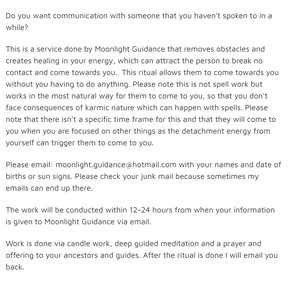 May include: Text on a white background explaining a service that helps reconnect with someone you haven't spoken to in a while. The service is called Moonlight Guidance and the email address is moonlight.guidance@hotmail.com.