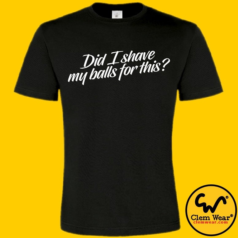 Unisex Funny Tee Did I Shave My Balls 
