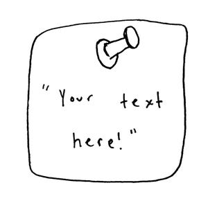 May include: A white sticky note with rounded corners, held in place by a push pin. The note has the handwritten text "Your text here!" in black ink, enclosed in quotation marks.