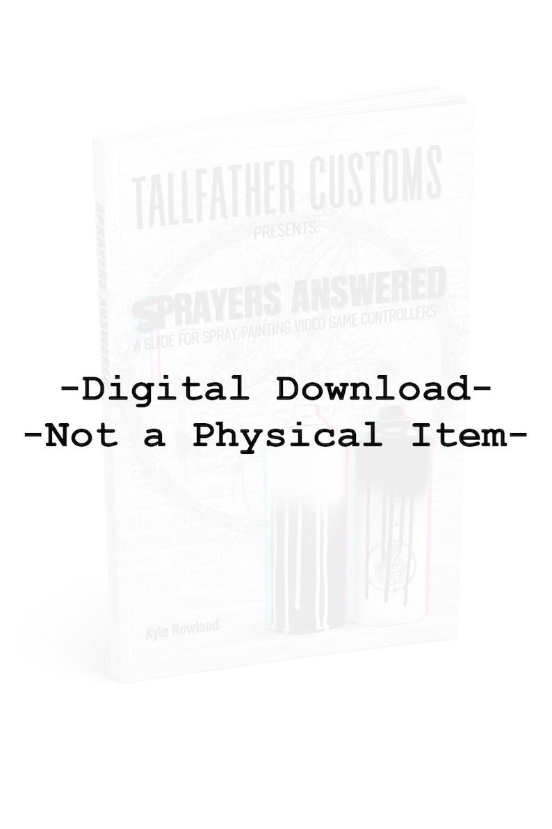 May include: A digital download guide titled Tallfather Customs Presents Sprayers Answered: A Guide for Spray Painting Video Game Controllers by Kyle Rowland. The cover features two spray paint cans with dripping paint and text stating Digital Download-Not a Physical Item.