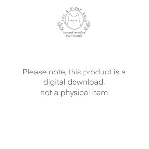 May include: Text that reads "Please note, this product is a digital download, not a physical item."  The text is centered on a white background.  A logo is in the upper left corner of the image.  The logo is a circle with a cat inside and the text "like a sugar toys" around the cat.  The text "toys and embroidery patterns" is below the circle.
