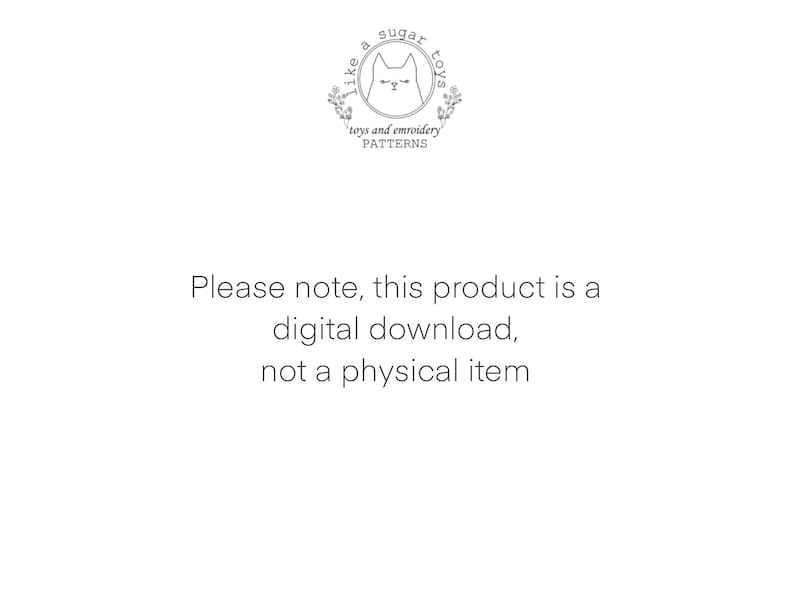 May include: Text that reads "Please note, this product is a digital download, not a physical item."  The text is centered on a white background.  A logo is in the upper left corner of the image.  The logo is a circle with a cat inside and the text "like a sugar toys" around the cat.  The text "toys and embroidery patterns" is below the circle.