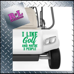 May include: A white golf cart with a green vinyl decal that says "I like golf and maybe 3 people".