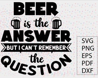 Beer Is The Answer SVG File | Beer PNG, Beer SVG Cut Files | Beer Cricut Files | Beer Silhouette | Fun Tshirt for Dad | BoyFriend