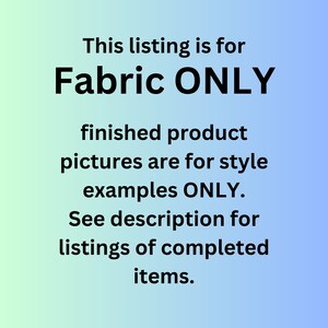 May include: Image with text on a gradient blue and green background. The text reads: "This listing is for Fabric ONLY. Finished product pictures are for style examples ONLY. See description for listings of completed items."