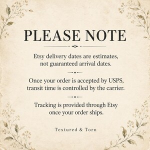 May include: A beige, textured paper background with floral illustrations in the corners. The text reads: PLEASE NOTE. Etsy delivery dates are estimates, not guaranteed arrival dates. Once your order is accepted by USPS, transit time is controlled by the carrier. Tracking is provided through Etsy once your order ships. Textured & Torn.