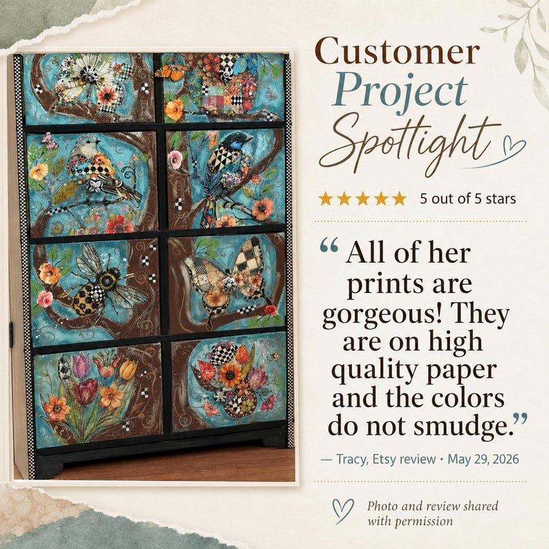 May include: A wooden cabinet with eight drawers, each featuring colorful mixed-media art of birds, butterflies, bees, and flowers on a teal background. Text reads: Customer Project Spotlight, 5 out of 5 stars, All of her prints are gorgeous!