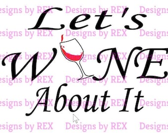 Lets Wine About it SVG, Wine SVG, Drinking SVG, Wine Cut Files