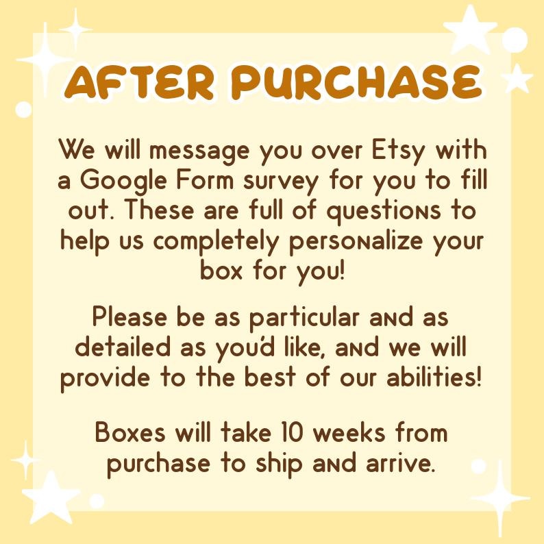 May include: A yellow and brown text graphic with the words "AFTER PURCHASE" in a bold, rounded font. The text below explains that a Google Form survey will be sent to customers after purchase to help personalize their order. The text also states that orders will take 10 weeks to ship and arrive.