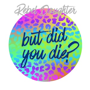 May include: A round sticker with a leopard print design in shades of pink, purple, blue, and yellow. The text "but did you die?" is written in a dark blue, cursive font.
