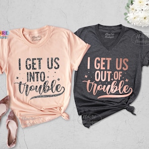 I Get Us Into Trouble, I Get Us Out Of Trouble Shirt, Cute BFF Shirt, Best Friend Shirt, Birthday Gift, Besties Shirt, Sister Matching Shirt