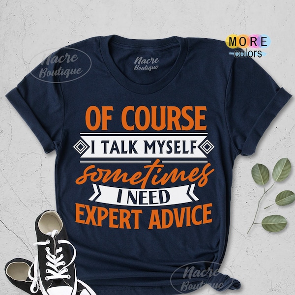 Of Course I Talk Myself Sometimes I Need Expert Advice Shirt, Gift For Him, Funny Sarcasm Mens Shirt , Funny Shirt, Humor Shirt