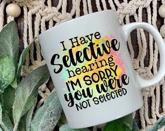 I have selective hearing... I'm sorry you were not selected - funny sarcastic gift mug