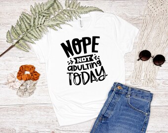 Nope not adulting today tee - sarcastic, adult humour t-shirt