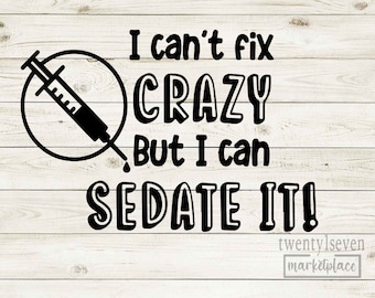 May include: Black and white graphic design with a syringe and the text "I can't fix crazy but I can sedate it!" on a woodgrain background.