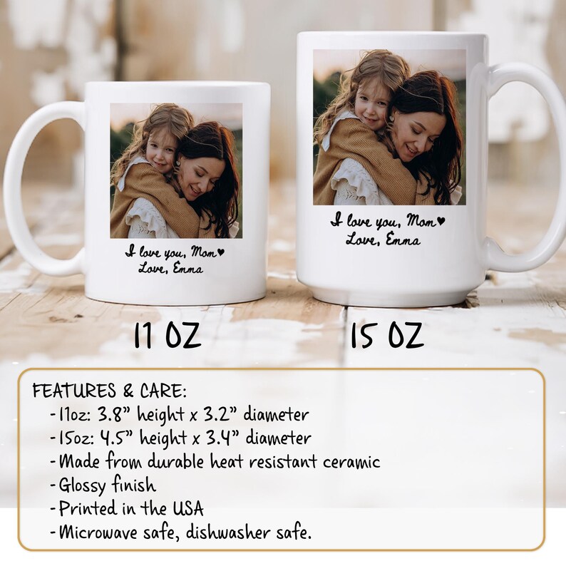 May include: Two white ceramic mugs featuring a photograph of a mother and child embracing. The mugs are printed with the text "I love you, Mom, Love, Emma". The 11 oz mug is 9.6 cm high and 8.1 cm in diameter, and the 15 oz mug is 11.4 cm high and 8.6 cm in diameter.