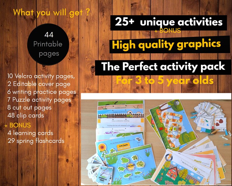 May include: A set of 44 printable activity pages for children ages 3 to 5. The pages feature a variety of activities, including velcro pages, writing practice, puzzles, and cut-out pages. The set also includes 4 learning cards and 29 spring flashcards. The text on the image reads "What you will get? 44 Printable pages 10 Velcro activity pages, 2 Editable cover page 6 writing practice pages 7 Puzzle activity pages 8 cut out pages 48 clip cards + BONUS 4 learning cards 29 spring flashcards 25+ unique activities + BONUS High quality graphics The Perfect activity pack For 3 to 5 year olds"