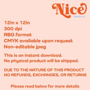 May include: A digital download of a 12-inch by 12-inch graphic design in RGB format. The design is available in CMYK upon request. The image is a non-editable jpeg file. The text "Nice Design Co." is in the upper right corner of the image.