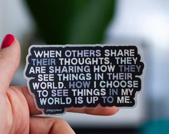 May include: A clear sticker with a black background and white text that reads "WHEN OTHERS SHARE THEIR THOUGHTS, THEY ARE SHARING HOW THEY SEE THINGS IN THEIR WORLD. HOW I CHOOSE TO SEE THINGS IN MY WORLD IS UP TO ME." The sticker also includes the text "@thegraymuse".