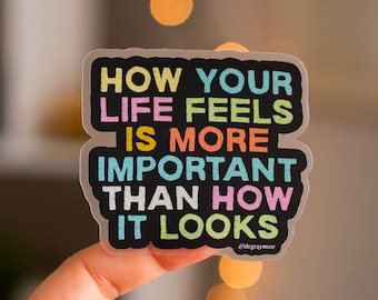 How Your Life Feels is More Important Than How It Looks Matte Sticker, Laptop Decal, Water Bottle Sticker, Planner Decor, Journal Sticker