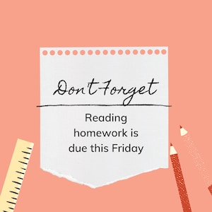 May include: A reminder note on a white piece of paper with a dotted line at the top. The note says "Don't Forget" and "Reading homework is due this Friday".