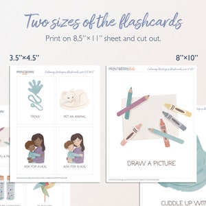 May include: Two printable sets of flashcards for calming strategies. The smaller set is 3.5 inches by 4.5 inches and the larger set is 8 inches by 10 inches. The flashcards feature illustrations of activities such as drawing a picture, asking for a hug, and petting an animal.