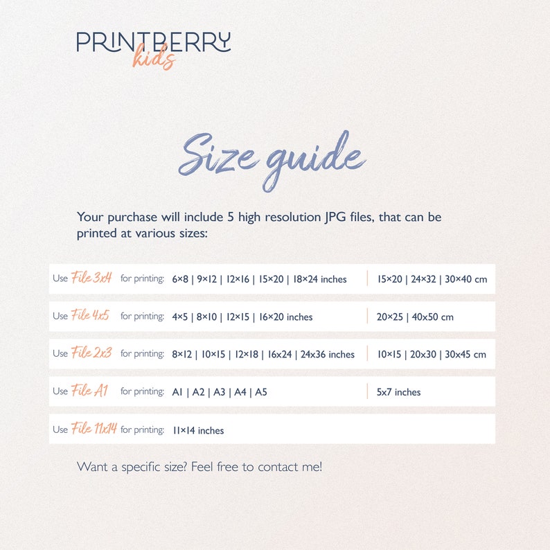 May include: A size guide for printable digital files, showing different file sizes and corresponding print dimensions in inches and centimeters. The text reads "Your purchase will include 5 high resolution JPG files, that can be printed at various sizes: Use File 3x4 for printing: 6x8 | 9x12 | 12x16 | 15x20 | 18x24 inches 15x20 | 24x32 | 30x40 cm Use File 4x5 for printing: 4x5 | 8x10 | 12x15 | 16x20 inches 20x25 | 40x50 cm Use File 2x3 for printing: 8x12 | 10x15 | 12x18 | 16x24 | 24x36 inches 10x15 | 20x30 | 30x45 cm Use File A1 for printing: A1 | A2 | A3 | A4 | A5 5x7 inches Use File 11x14 for printing: 11x14 inches Want a specific size? Feel free to contact me!"