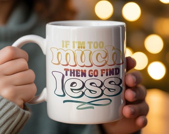 Inspirational Quote Mug - "If I'm Too Much Then Go Find Less" Coffee Cup