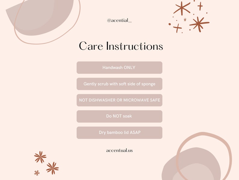 May include: Care instructions for a product: Handwash only, gently scrub with the soft side of a sponge, do not put in the dishwasher or microwave, do not soak, and dry the bamboo lid as soon as possible.