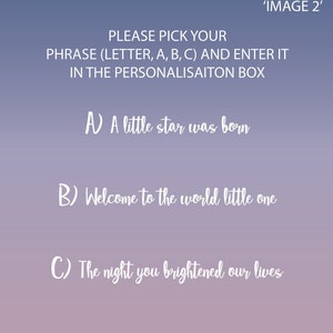 May include: A pink and purple gradient background with white text. The text reads 'IMAGE 2' and 'PLEASE PICK YOUR PHRASE (LETTER, A, B, C) AND ENTER IT IN THE PERSONALISATION BOX'.  The options are: A) A little star was born, B) Welcome to the world little one, C) The night you brightened our lives.