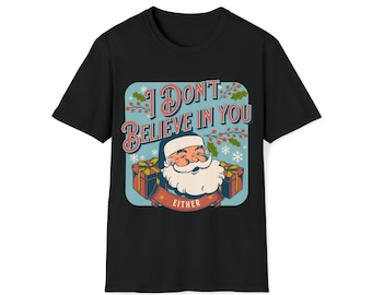 I Don'T Believe | In You Either | Santa Claus Shirt | Funny Santa Shirt | Funny Christmas Gift | Funny Christmas Tee | Funny Xmas Shirt