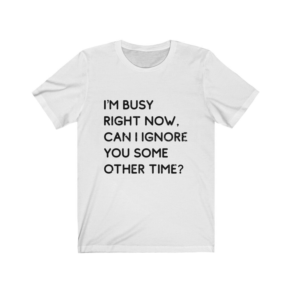 Snarky Tees Sarcastic Shirt Im Busy Right Now Can I Ignore | Etsy