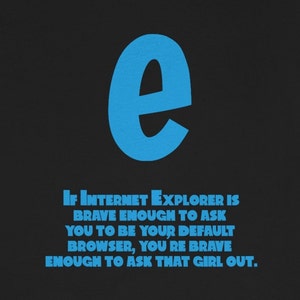 Könnte beinhalten: Ein schwarzes T-Shirt mit einem blauen "e" in der Mitte und dem Text "Wenn Internet Explorer mutig genug ist, dich zu fragen, ob er dein Standardbrowser sein soll, bist du mutig genug, dieses Mädchen zum Ausgehen zu fragen." in blau.