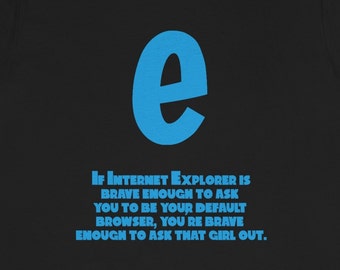 Funny Internet Explorer Inspired Tee Shirt | Inspirational Dating Tee Shirt | Technology Tee Shirt | Internet Fan Tee Shirt