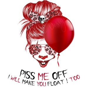 Piss Me Off and I'll Make You Float Too PNG / High Resolution Image