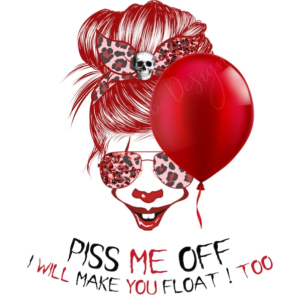 Piss Me Off and I'll Make You Float Too PNG / High Resolution Image
