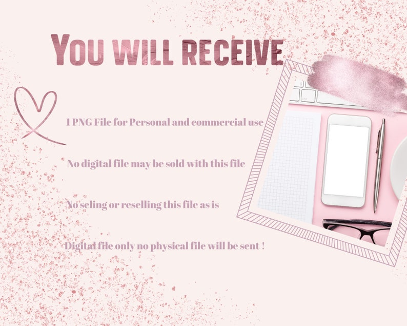 Pu&ograve; includere: Un grafico di download digitale con sfondo rosa e bordo bianco. Il testo "YOU WILL RECEIVE" &egrave; in rosa. Il testo "1 PNG File for Personal and commercial use" &egrave; in nero. Il testo "No digital file may be sold with this file" &egrave; in nero. Il testo "No selling or reselling this file as is" &egrave; in nero. Il testo "Digital file only no physical file will be sent!" &egrave; in nero.