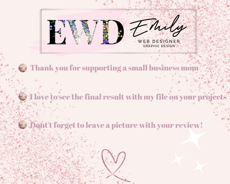 May include: Pink and white graphic with a heart and glitter. Text reads: "EVD Emily WEB DESIGNER GRAPHIC DESIGN Thank you for supporting a small business mom I love to see the final result with my file on your projects Don't forget to leave a picture with your review!"