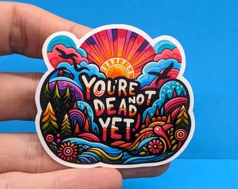 You're not dead yet //  Mindfulness Sticker  // Good Vibes Decal, Positive Affirmation for Laptops, Hydro Flasks, Journals