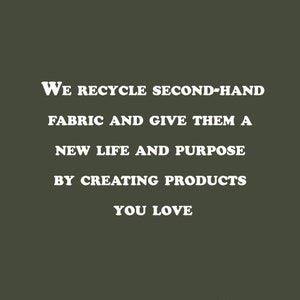May include: White text on a dark green background reads: "We recycle second-hand fabric and give them a new life and purpose by creating products you love."