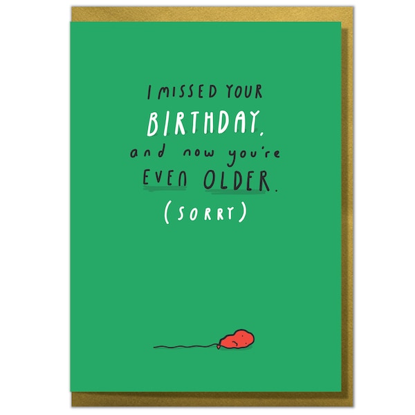 I Missed Your Birthday and Now You're Even Older. Sorry. Belated Birthday Card