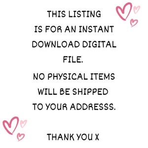 May include: White background with black text stating this listing is for an instant download digital file. The text also states that no physical items will be shipped. Pink heart illustrations are in the corners.