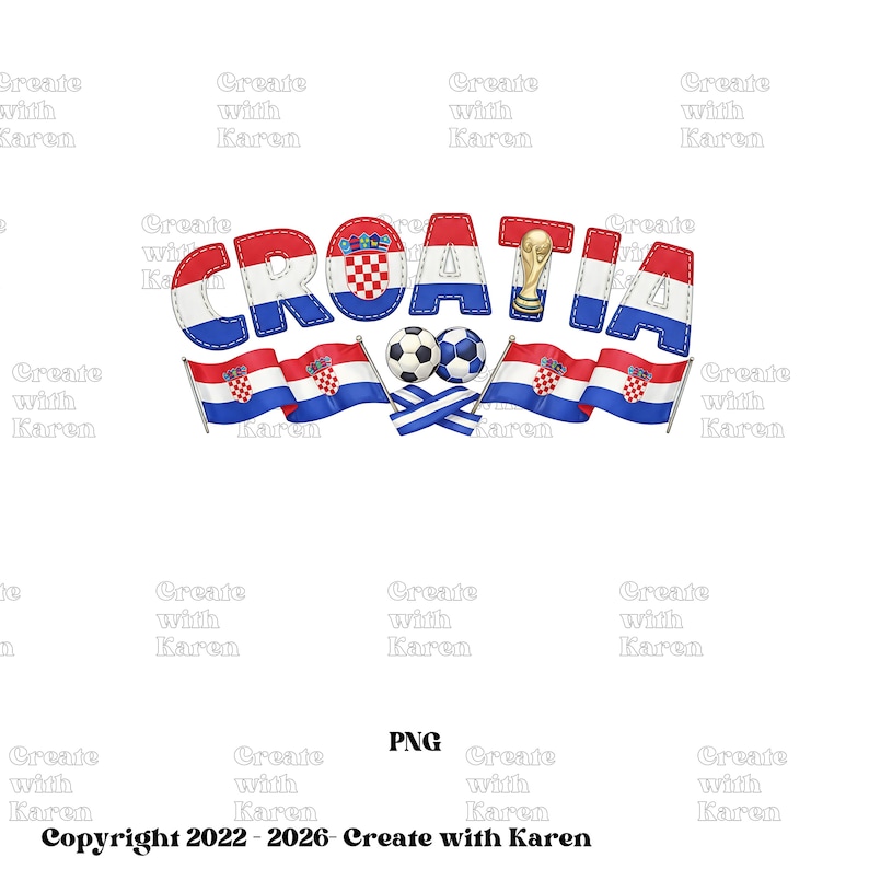 May include: A digital graphic featuring the word "CROATIA" in red, white, and blue, with soccer balls, flags, and a trophy. The design includes the text "Copyright 2022-2026- Create with Karen" and "PNG".