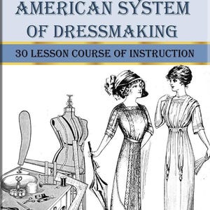 May include: A black and white illustration of a dressmaking course. The image shows a dress form, a sewing table with tools, and two women wearing dresses. The text on the page reads "American System of Dressmaking 30 Lesson Course of Instruction".