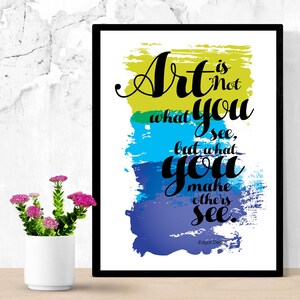 Printable  Art is not what you see, but what you make others see. Wall art Decor art print download