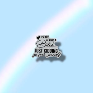 I'm Not Always a Bitch, Just Kidding, Go Fuck Yourself Waterproof Vinyl Sticker