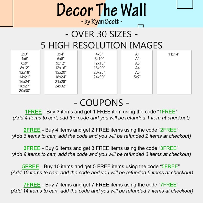 May include: A pink and white graphic with the text "Decor The Wall - by Ryan Scott -" and "OVER 30 SIZES - 5 HIGH RESOLUTION IMAGES". The graphic lists various sizes of images available for purchase, including 2x3 inches, 4x6 inches, 6x9 inches, 8x12 inches, 12x18 inches, 14x21 inches, 16x24 inches, 18x27 inches, 20x30 inches, 3x4 inches, 6x8 inches, 9x12 inches, 12x16 inches, 15x20 inches, 18x24 inches, 21x28 inches, 24x32 inches, 4x5 inches, 8x10 inches, 12x15 inches, 16x20 inches, 20x25 inches, 24x30 inches, A1, A2, A3, A4, A5, 5x7 inches, and 11x14 inches. The graphic also includes a section titled "COUPONS" with information about discounts for purchasing multiple items.