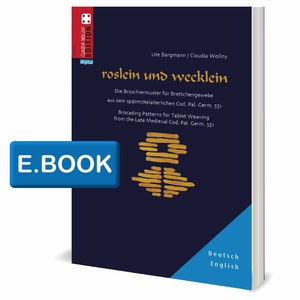 May include: A blue and gold book cover with the title "roslein und wecklein" and the text "Die Broschiermuster für Brettchengewebe aus dem spätmittelalterlichen Cod. Pal. Germ. 551" and "Brocading Patterns for Tablet Weaving from the Late Medieval Cod. Pal. Germ. 551". The book cover also includes the text "E.BOOK", "Deutsch", and "English".
