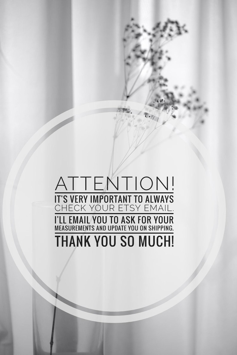 K&ouml;nnte beinhalten: Schwarz-Wei&szlig;-Bild mit Text: "ATTENTION! IT'S VERY IMPORTANT TO ALWAYS CHECK YOUR ETSY EMAIL. I'LL EMAIL YOU TO ASK FOR YOUR MEASUREMENTS AND UPDATE YOU ON SHIPPING. THANK YOU SO MUCH!" Eine Vase mit einer Pflanze ist im Bild.